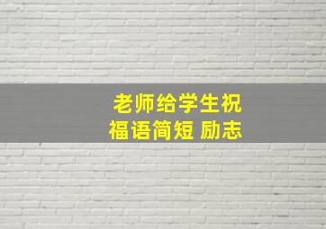 老师给学生祝福语简短 励志